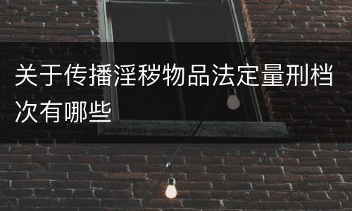 关于传播淫秽物品法定量刑档次有哪些