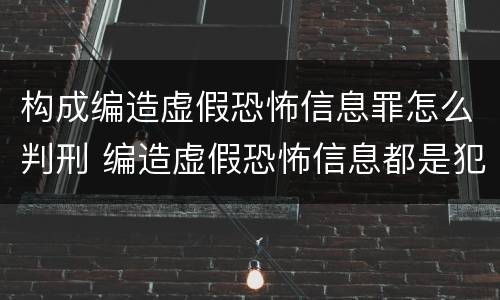 构成编造虚假恐怖信息罪怎么判刑 编造虚假恐怖信息都是犯罪行为吗