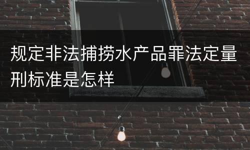 规定非法捕捞水产品罪法定量刑标准是怎样