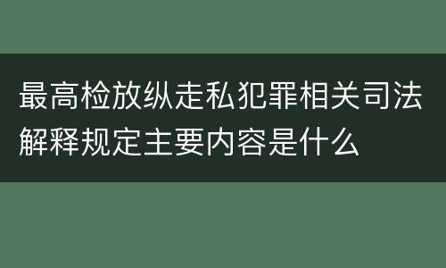 最高检放纵走私犯罪相关司法解释规定主要内容是什么
