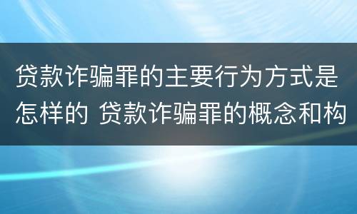 贷款诈骗罪的主要行为方式是怎样的 贷款诈骗罪的概念和构成要件