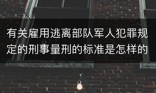 有关雇用逃离部队军人犯罪规定的刑事量刑的标准是怎样的