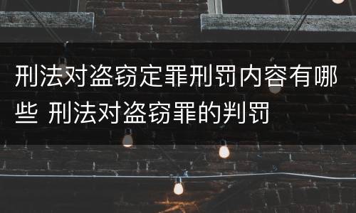 刑法对盗窃定罪刑罚内容有哪些 刑法对盗窃罪的判罚