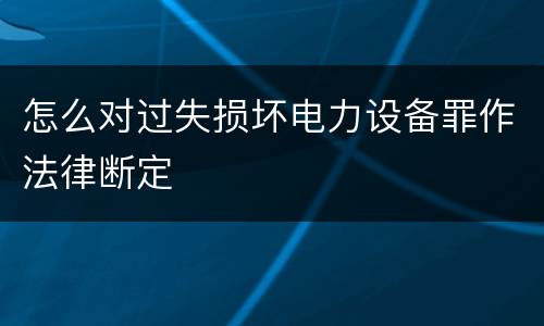 怎么对过失损坏电力设备罪作法律断定
