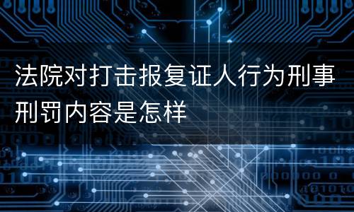 法院对打击报复证人行为刑事刑罚内容是怎样