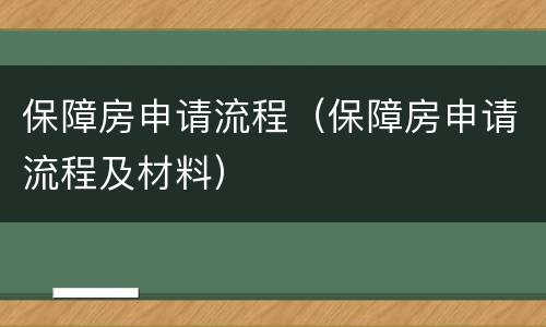 保障房申请流程（保障房申请流程及材料）
