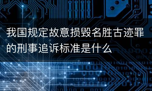 我国规定故意损毁名胜古迹罪的刑事追诉标准是什么