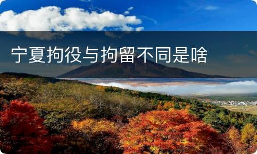 宁夏拘役与拘留不同是啥