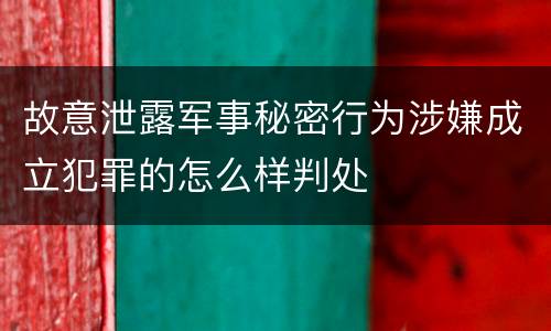 故意泄露军事秘密行为涉嫌成立犯罪的怎么样判处