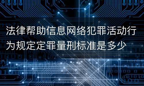 法律帮助信息网络犯罪活动行为规定定罪量刑标准是多少