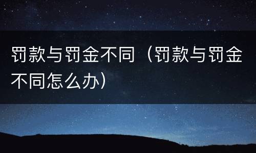罚款与罚金不同（罚款与罚金不同怎么办）
