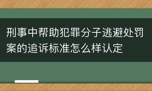 刑事中帮助犯罪分子逃避处罚案的追诉标准怎么样认定