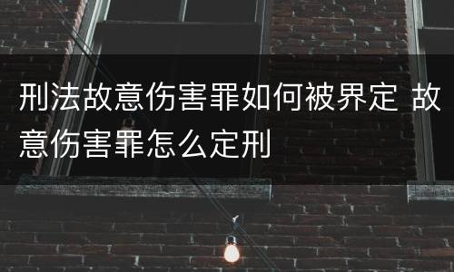 刑法故意伤害罪如何被界定 故意伤害罪怎么定刑