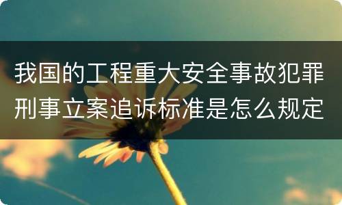 我国的工程重大安全事故犯罪刑事立案追诉标准是怎么规定