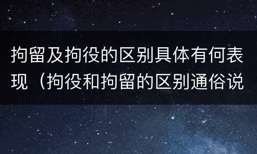 拘留及拘役的区别具体有何表现（拘役和拘留的区别通俗说法）