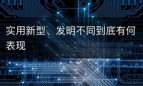 实用新型、发明不同到底有何表现