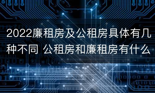 2022廉租房及公租房具体有几种不同 公租房和廉租房有什么区别?2019年的