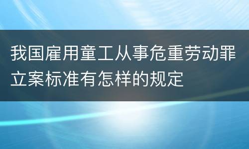我国雇用童工从事危重劳动罪立案标准有怎样的规定
