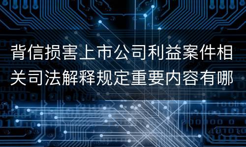 背信损害上市公司利益案件相关司法解释规定重要内容有哪些