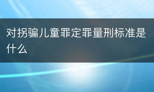 对拐骗儿童罪定罪量刑标准是什么