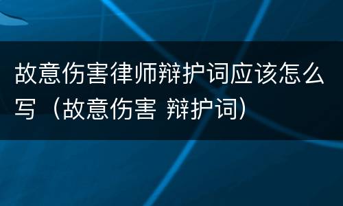 故意伤害律师辩护词应该怎么写（故意伤害 辩护词）