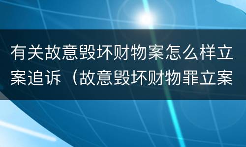 有关故意毁坏财物案怎么样立案追诉（故意毁坏财物罪立案追诉标准）