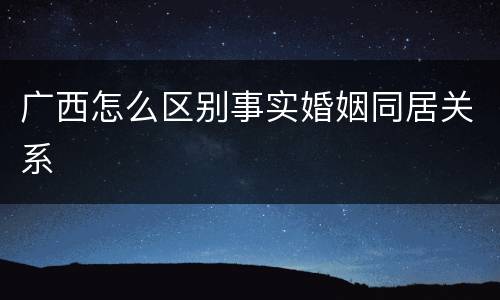 广西怎么区别事实婚姻同居关系