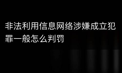 非法利用信息网络涉嫌成立犯罪一般怎么判罚