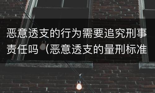 恶意透支的行为需要追究刑事责任吗（恶意透支的量刑标准）