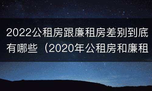 2022公租房跟廉租房差别到底有哪些（2020年公租房和廉租房的区别）