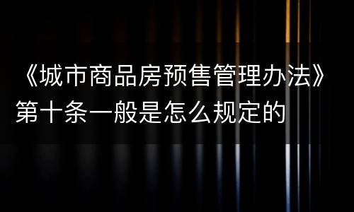 《城市商品房预售管理办法》第十条一般是怎么规定的