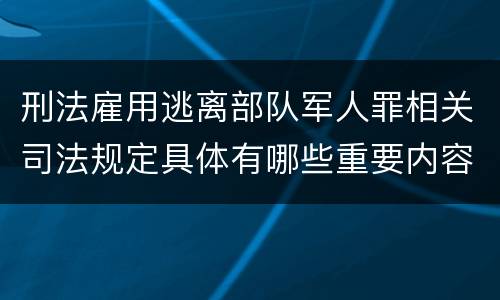 刑法雇用逃离部队军人罪相关司法规定具体有哪些重要内容