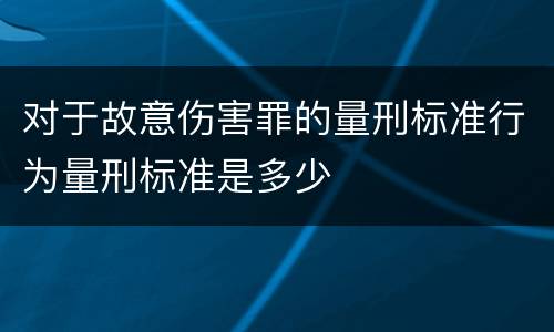 对于故意伤害罪的量刑标准行为量刑标准是多少
