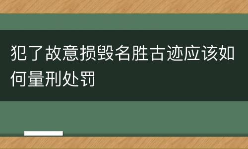 犯了故意损毁名胜古迹应该如何量刑处罚