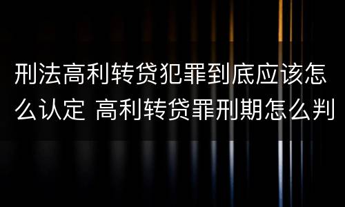 刑法高利转贷犯罪到底应该怎么认定 高利转贷罪刑期怎么判定的