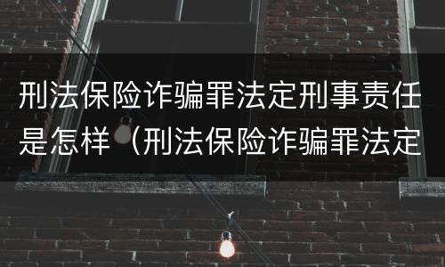 刑法保险诈骗罪法定刑事责任是怎样（刑法保险诈骗罪法定刑事责任是怎样认定的）