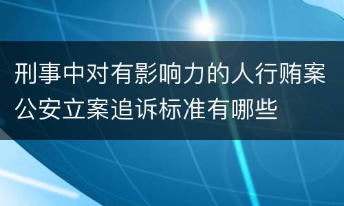 刑事中对有影响力的人行贿案公安立案追诉标准有哪些