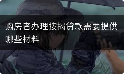 购房者办理按揭贷款需要提供哪些材料