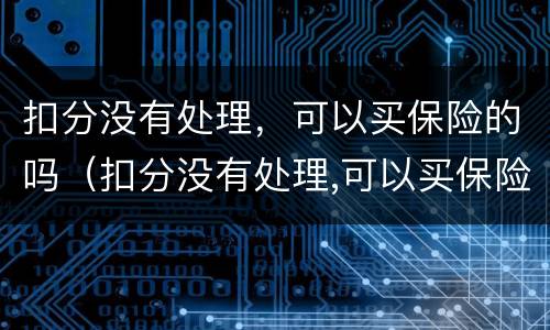扣分没有处理，可以买保险的吗（扣分没有处理,可以买保险的吗现在）