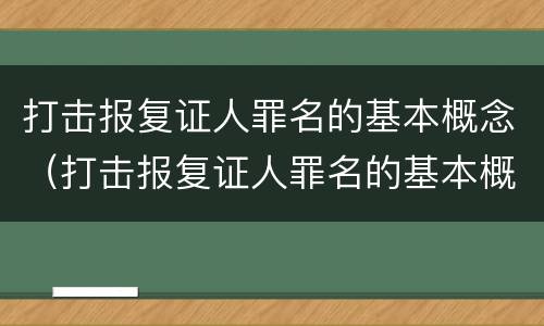 打击报复证人罪名的基本概念（打击报复证人罪名的基本概念有哪些）