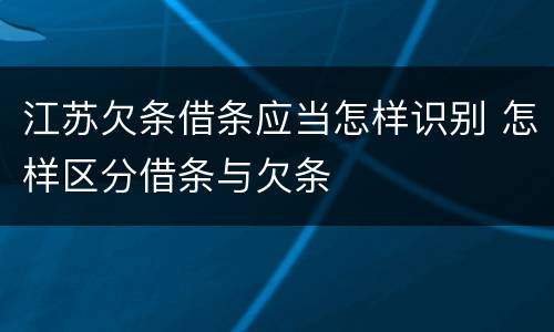 江苏欠条借条应当怎样识别 怎样区分借条与欠条
