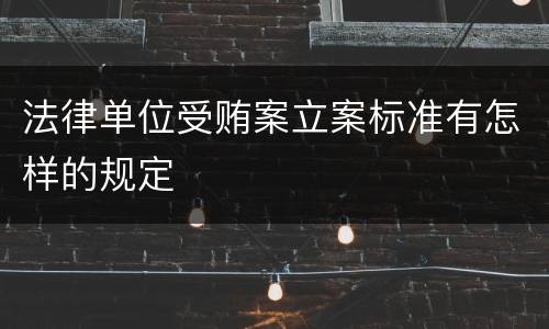 法律单位受贿案立案标准有怎样的规定