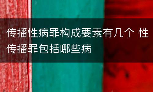 传播性病罪构成要素有几个 性传播罪包括哪些病