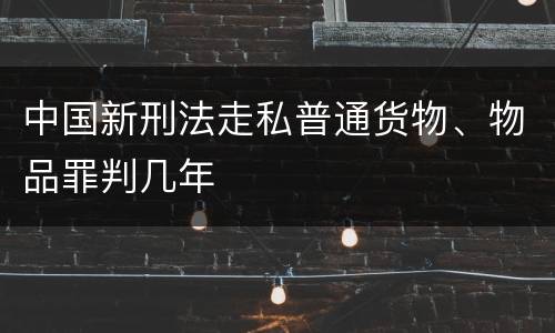 中国新刑法走私普通货物、物品罪判几年