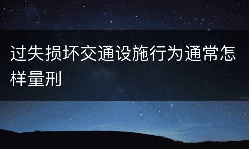 过失损坏交通设施行为通常怎样量刑