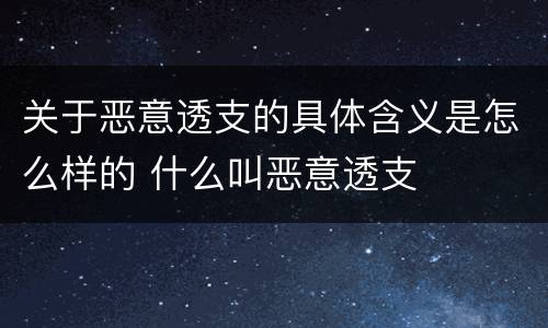 关于恶意透支的具体含义是怎么样的 什么叫恶意透支