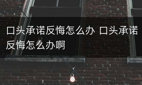 口头承诺反悔怎么办 口头承诺反悔怎么办啊