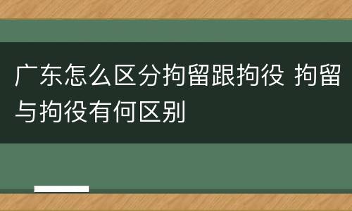 广东怎么区分拘留跟拘役 拘留与拘役有何区别