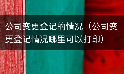 公司变更登记的情况（公司变更登记情况哪里可以打印）