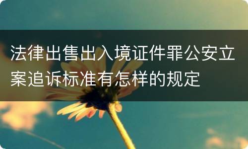 法律出售出入境证件罪公安立案追诉标准有怎样的规定